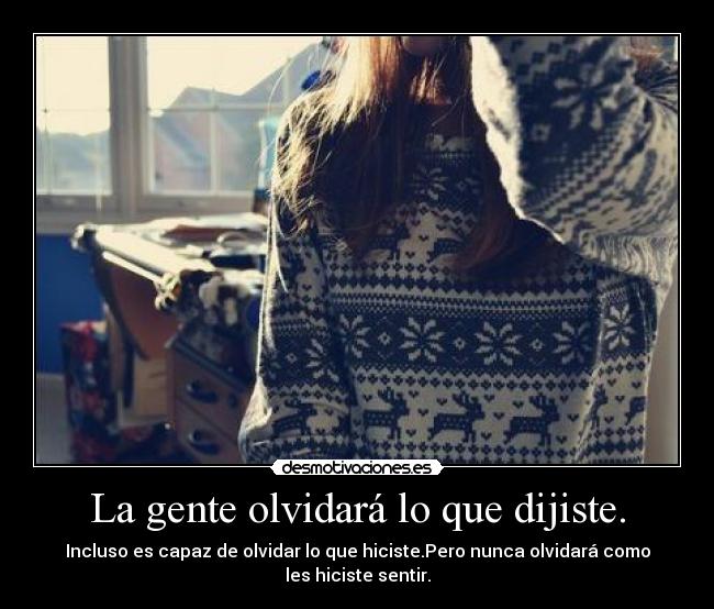 La gente olvidará lo que dijiste. - Incluso es capaz de olvidar lo que hiciste.Pero nunca olvidará como les hiciste sentir.