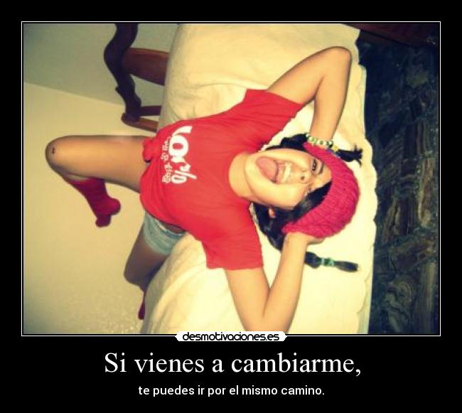 Si vienes a cambiarme, -