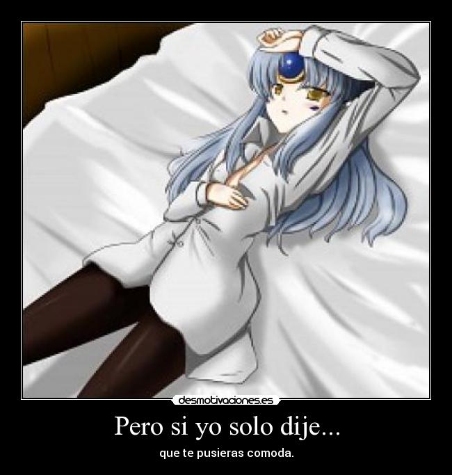 Pero si yo solo dije... - que te pusieras comoda.