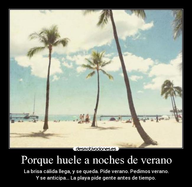 Porque huele a noches de verano - La brisa cálida llega, y se queda. Pide verano. Pedimos verano.
Y se anticipa... La playa pide gente antes de tiempo.