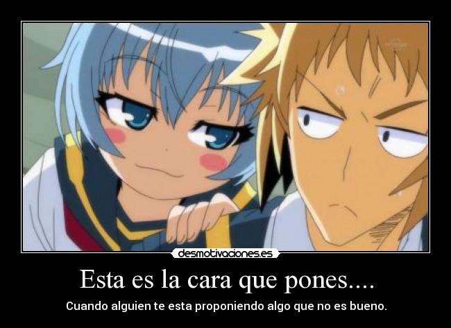 Esta es la cara que pones.... - Cuando alguien te esta proponiendo algo que no es bueno.