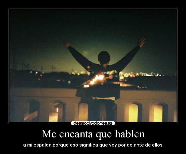 Me encanta que hablen - a mi espalda porque eso significa que voy por delante de ellos.