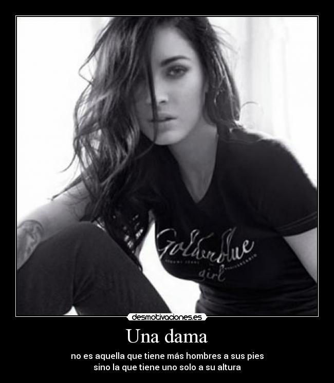 Una dama - no es aquella que tiene más hombres a sus pies
sino la que tiene uno solo a su altura