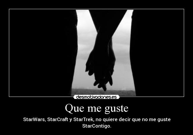 Que me guste - StarWars, StarCraft y StarTrek, no quiere decir que no me guste StarContigo.