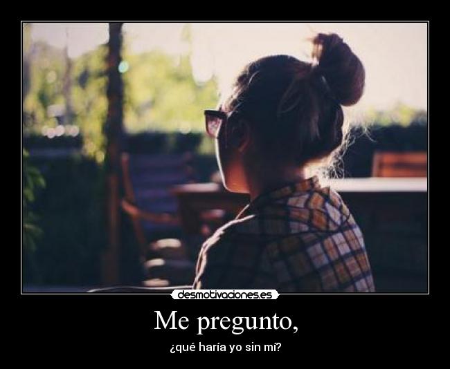 Me pregunto, - 