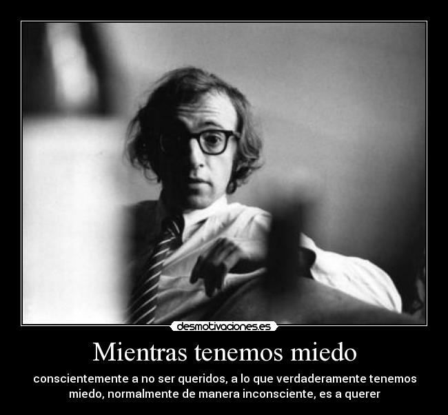 Mientras tenemos miedo - conscientemente a no ser queridos, a lo que verdaderamente tenemos
miedo, normalmente de manera inconsciente, es a querer