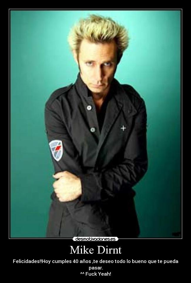 Mike Dirnt - Felicidades!!Hoy cumples 40 años ,te deseo todo lo bueno que te pueda pasar.
^^ Fuck Yeah!