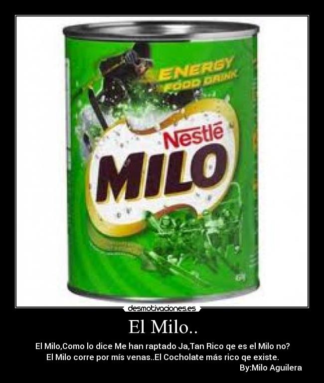 El Milo.. - El Milo,Como lo dice Me han raptado Ja,Tan Rico qe es el Milo no?
El Milo corre por mís venas..El Cocholate más rico qe existe.
By:Milo Aguilera