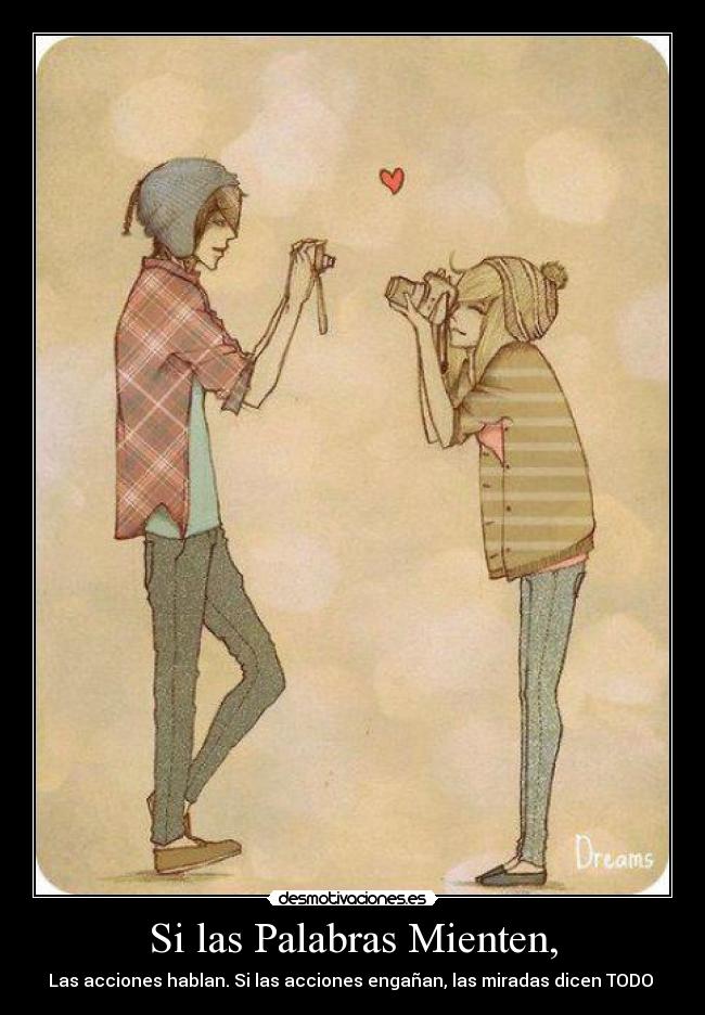 Si las Palabras Mienten, - Las acciones hablan. Si las acciones engañan, las miradas dicen TODO ♥