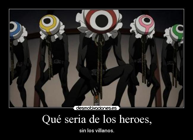 Qué seria de los heroes, - sin los villanos.