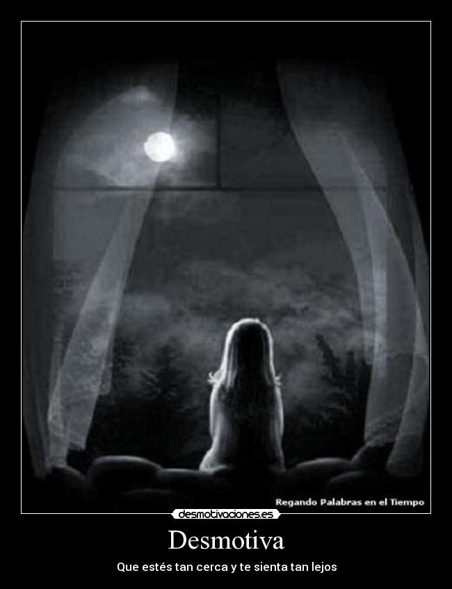 Desmotiva - Que estés tan cerca y te sienta tan lejos