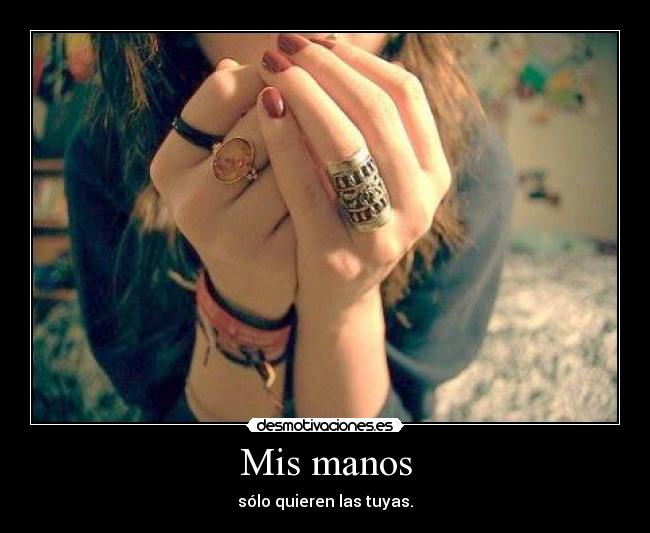 Mis manos - sólo quieren las tuyas.