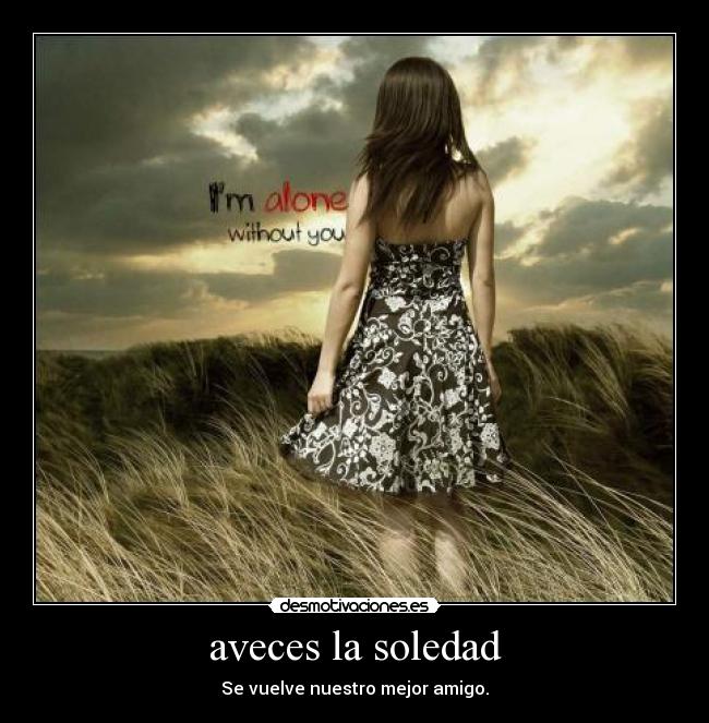 aveces la soledad - Se vuelve nuestro mejor amigo.