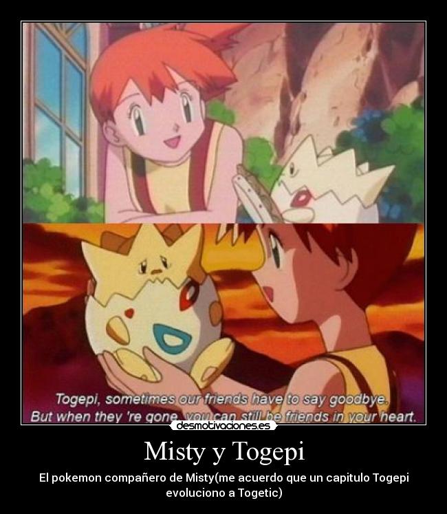 Misty y Togepi - El pokemon compañero de Misty(me acuerdo que un capitulo Togepi
evoluciono a Togetic)