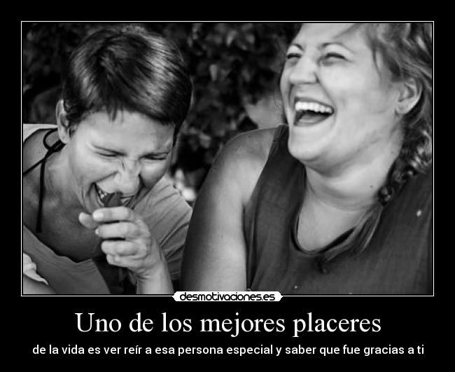 Uno de los mejores placeres - de la vida es ver reír a esa persona especial y saber que fue gracias a ti