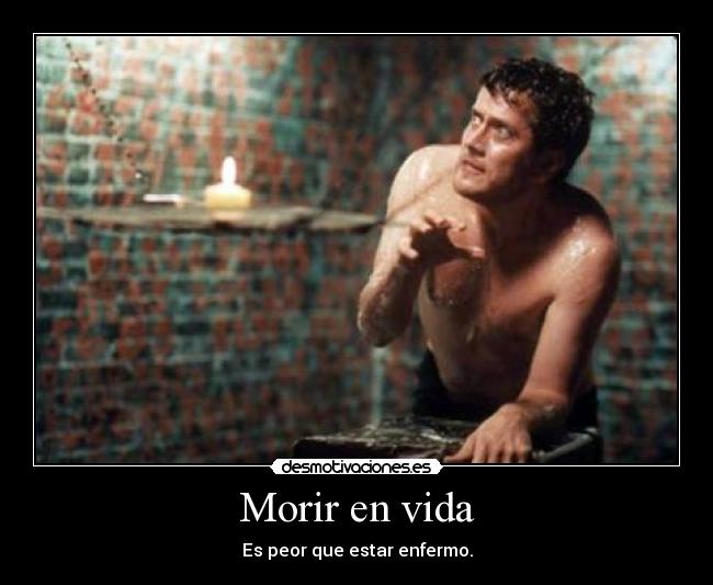 Morir en vida - Es peor que estar enfermo.