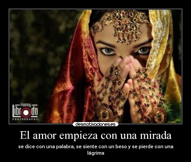 El amor empieza con una mirada - se dice con una palabra, se siente con un beso y se pierde con una lágrima