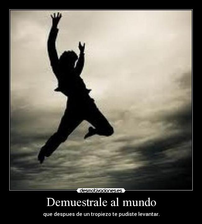 Demuestrale al mundo - que despues de un tropiezo te pudiste levantar.