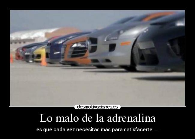 Lo malo de la adrenalina - es que cada vez necesitas mas para satisfacerte......