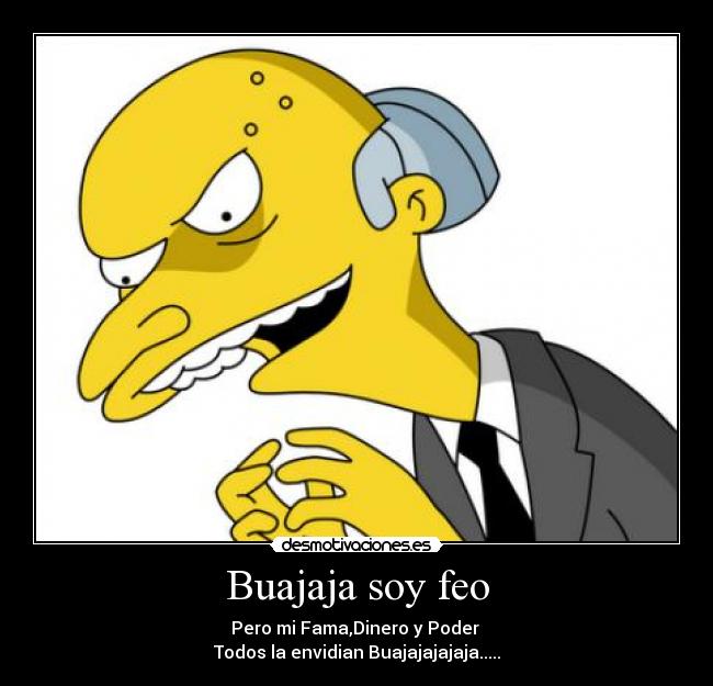 Buajaja soy feo - Pero mi Fama,Dinero y Poder
Todos la envidian Buajajajajaja.....