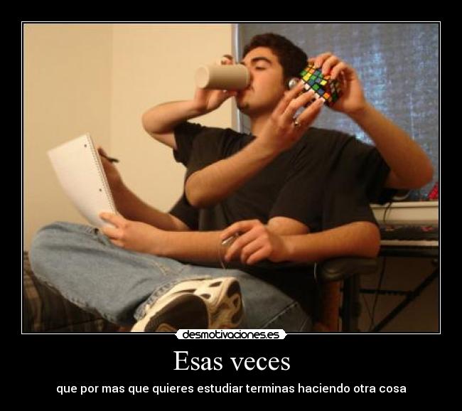 Esas veces - que por mas que quieres estudiar terminas haciendo otra cosa
