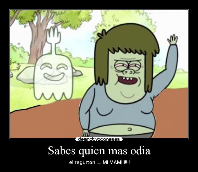 Sabes quien mas odia - el regurton..... MI MAMIII!!!!