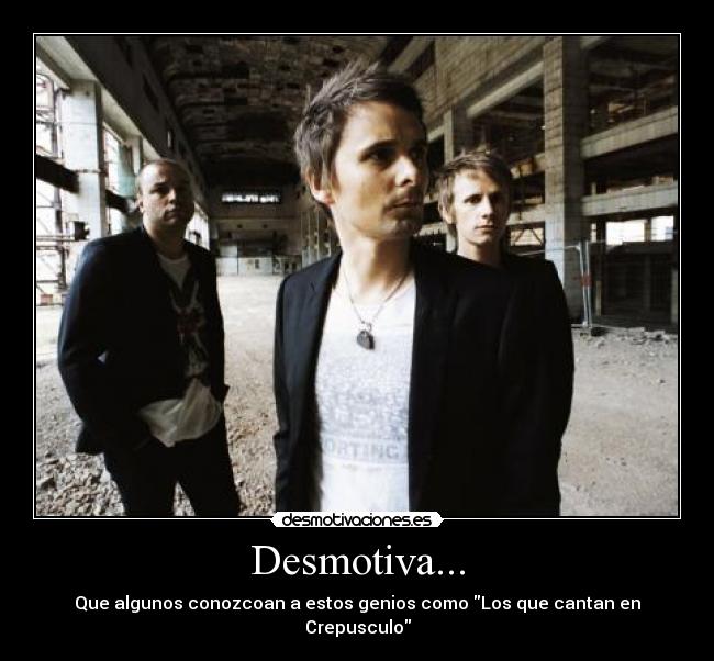 Desmotiva... - Que algunos conozcoan a estos genios como Los que cantan en Crepusculo