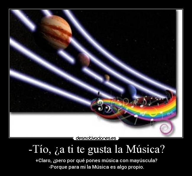 -Tío, ¿a ti te gusta la Música? -