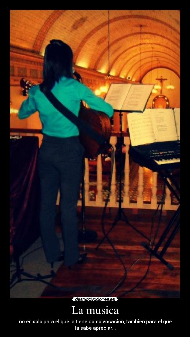 La musica - no es solo para el que la tiene como vocación, también para el que la sabe apreciar...