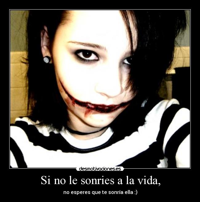 Si no le sonries a la vida, - no esperes que te sonría ella :)