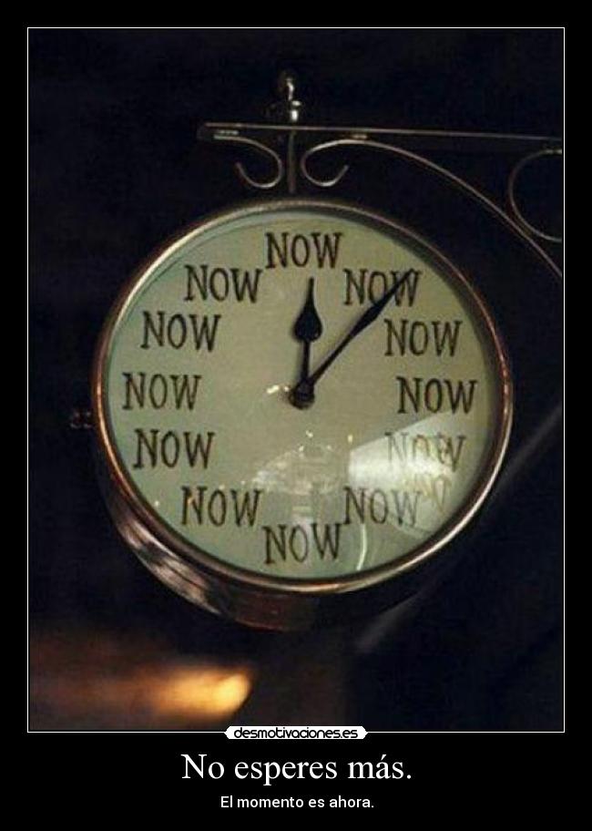 No esperes más. -
