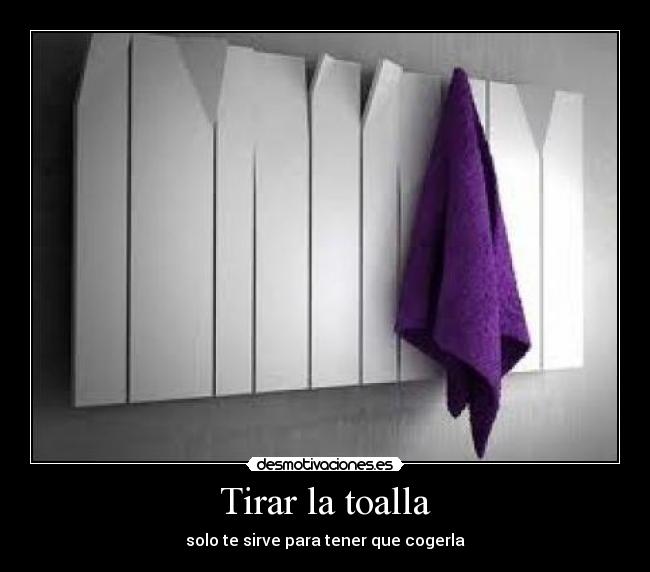 Tirar la toalla - solo te sirve para tener que cogerla