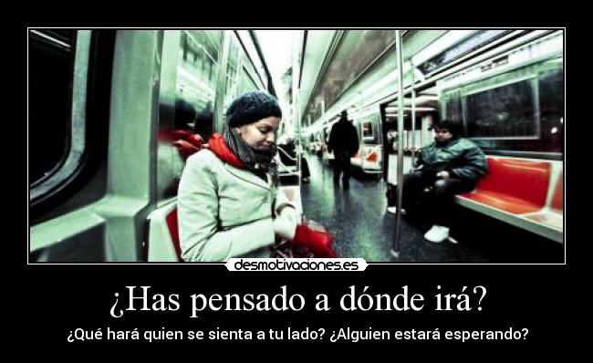 ¿Has pensado a dónde irá? - ¿Qué hará quien se sienta a tu lado? ¿Alguien estará esperando?