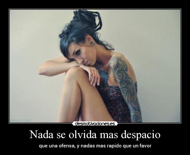 Nada se olvida mas despacio - que una ofensa, y nadas mas rapido que un favor