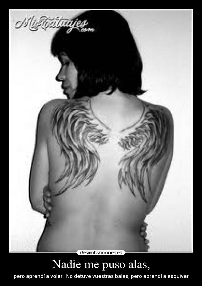 Nadie me puso alas, - pero aprendí a volar. No detuve vuestras balas, pero aprendí a esquivar