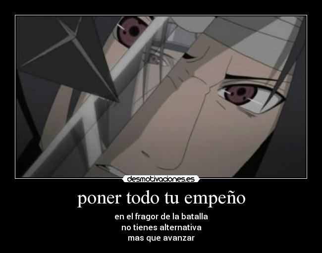 poner todo tu empeño - en el fragor de la batalla
no tienes alternativa
mas que avanzar