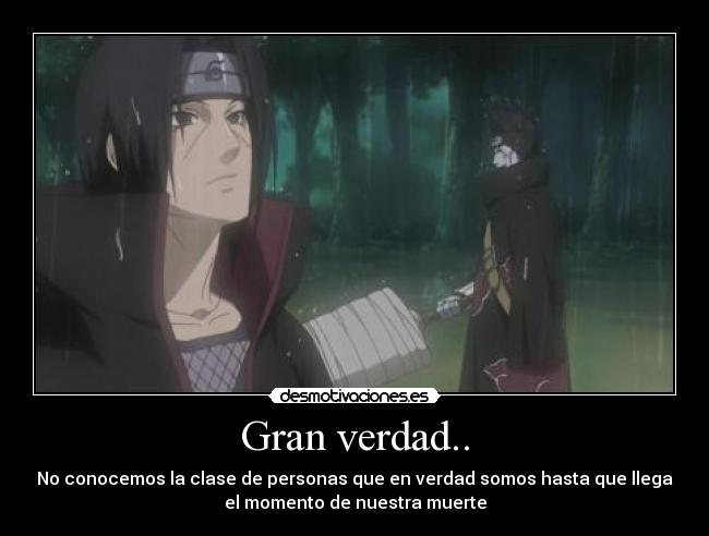 Gran verdad.. - No conocemos la clase de personas que en verdad somos hasta que llega
el momento de nuestra muerte