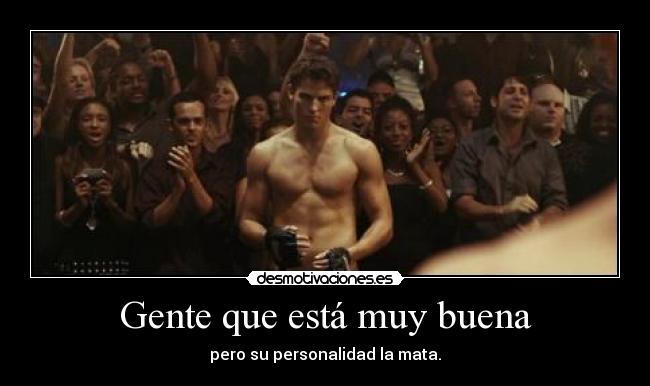 Gente que está muy buena - pero su personalidad la mata.