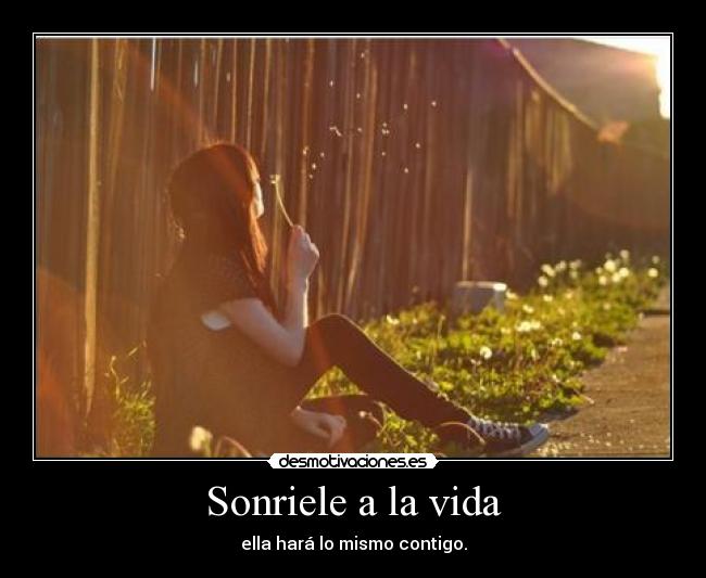 Sonriele a la vida - ella hará lo mismo contigo.