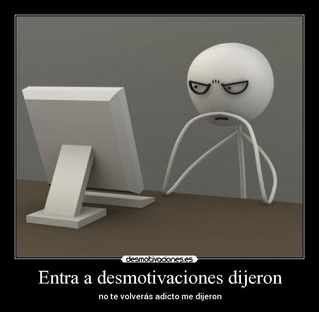 Entra a desmotivaciones dijeron - no te volverás adicto me dijeron