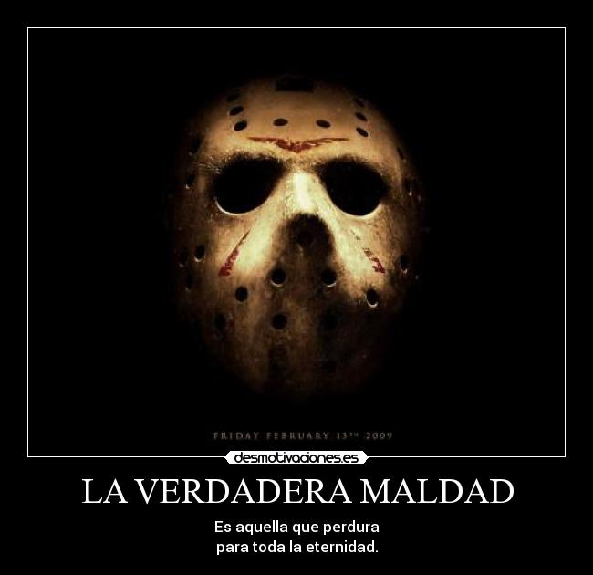 LA VERDADERA MALDAD - Es aquella que perdura
para toda la eternidad.