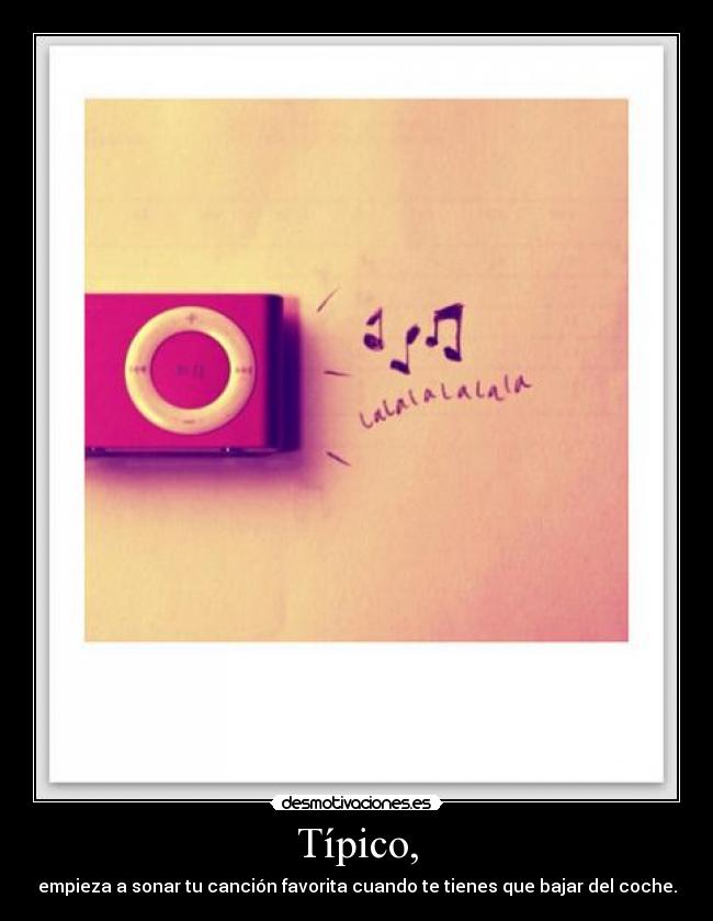 Típico, - empieza a sonar tu canción favorita cuando te tienes que bajar del coche.