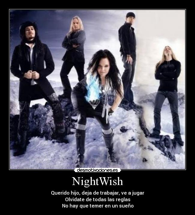 NightWish - Querido hijo, deja de trabajar, ve a jugar
Olvidate de todas las reglas
No hay que temer en un sueño