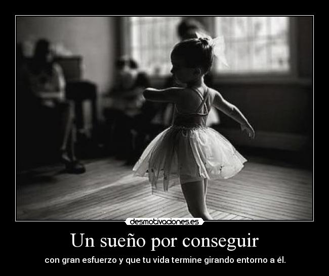Un sueño por conseguir - con gran esfuerzo y que tu vida termine girando entorno a él.