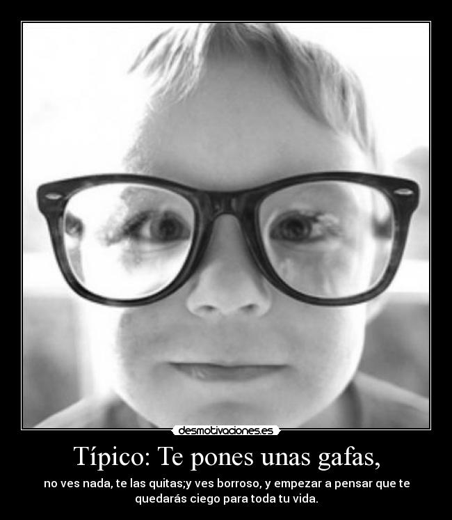 Típico: Te pones unas gafas, -