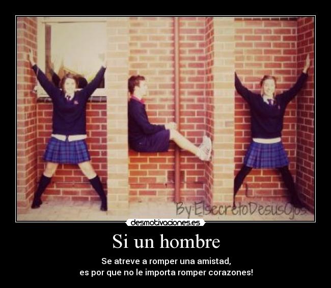 Si un hombre - Se atreve a romper una amistad,
es por que no le importa romper corazones!