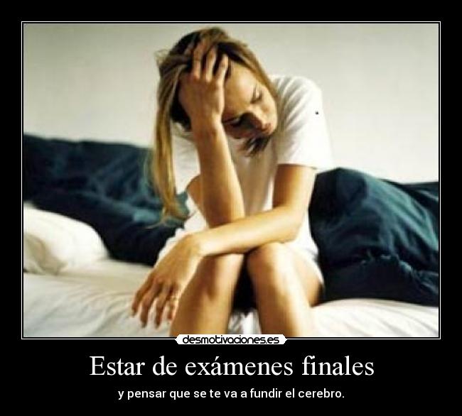 Estar de exámenes finales - y pensar que se te va a fundir el cerebro.