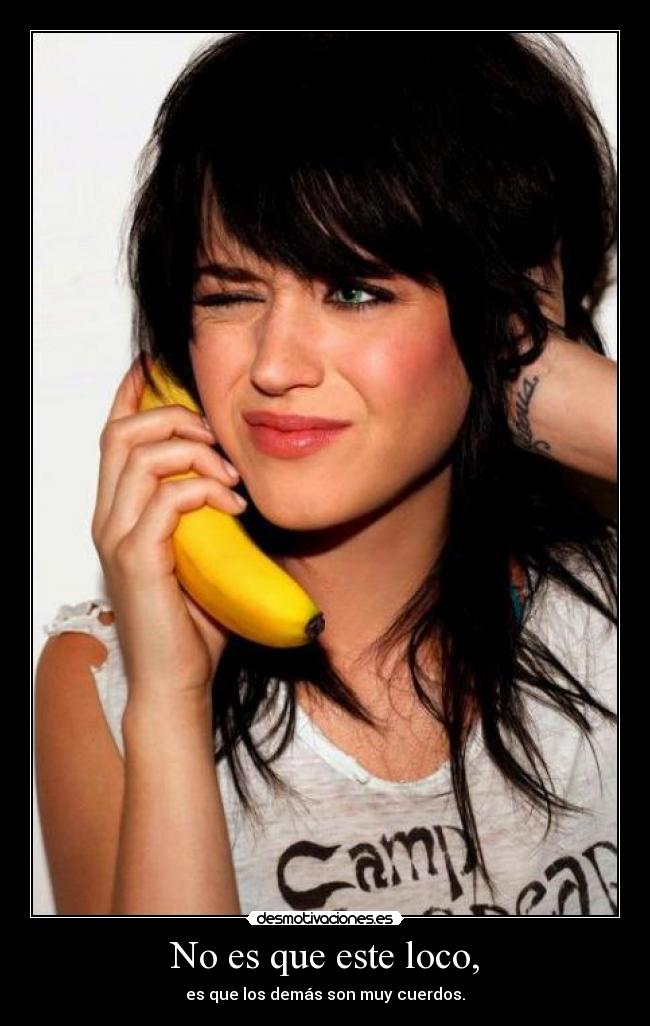 No es que este loco, - es que los demás son muy cuerdos.