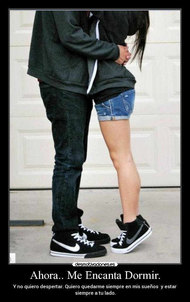 Ahora.. Me Encanta Dormir. - Y no quiero despertar. Quiero quedarme siempre en mis sueños y estar
siempre a tu lado.