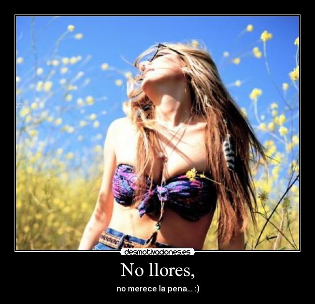 No llores, - no merece la pena... :)